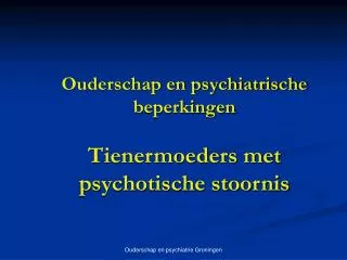 Ouderschap en psychiatrische beperkingen Tienermoeders met psychotische stoornis