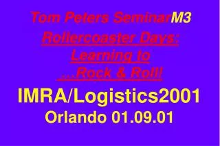 Tom Peters Seminar M3 Rollercoaster Days: Learning to …Rock &amp; Roll! IMRA/Logistics2001 Orlando 01.09.01