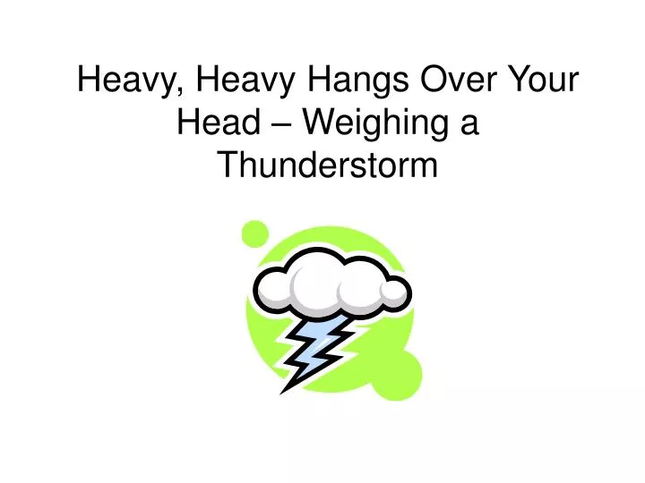 heavy heavy hangs over your head weighing a thunderstorm