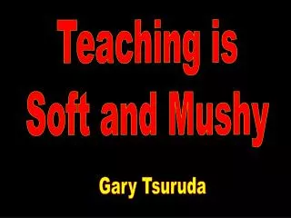 Teaching is Soft and Mushy