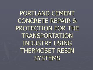 PORTLAND CEMENT CONCRETE REPAIR &amp; PROTECTION FOR THE TRANSPORTATION INDUSTRY USING THERMOSET RESIN SYSTEMS