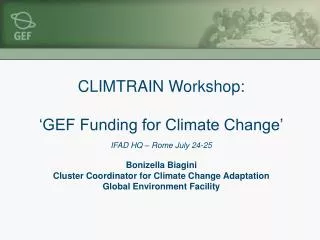 CLIMTRAIN Workshop: ‘GEF Funding for Climate Change’ IFAD HQ – Rome July 24-25 Bonizella Biagini Cluster Coordinator fo