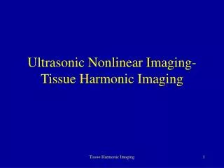 Ultrasonic Nonlinear Imaging- Tissue Harmonic Imaging