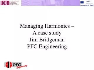 Managing Harmonics – A case study Jim Bridgeman PFC Engineering