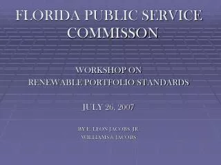 FLORIDA PUBLIC SERVICE COMMISSON WORKSHOP ON RENEWABLE PORTFOLIO STANDARDS JULY 26, 2007 BY E. LEON JACOBS, JR. WILLIAM