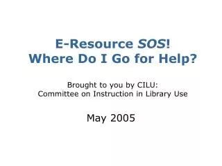 E-Resource SOS ! Where Do I Go for Help? Brought to you by CILU: Committee on Instruction in Library Use