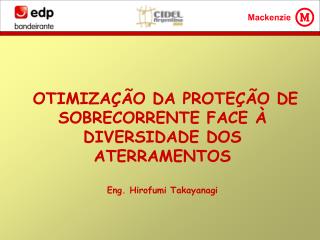 OTIMIZAÇÃO DA PROTEÇÃO DE SOBRECORRENTE FACE À DIVERSIDADE DOS ATERRAMENTOS Eng. Hirofumi Takayanagi