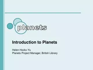 Introduction to Planets Helen Hockx-Yu Planets Project Manager, British Library