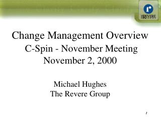 Change Management Overview C-Spin - November Meeting November 2, 2000 Michael Hughes The Revere Group