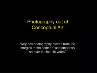 Photography out of Conceptual Art Why has photography moved from the margins to the center of contemporary art over the