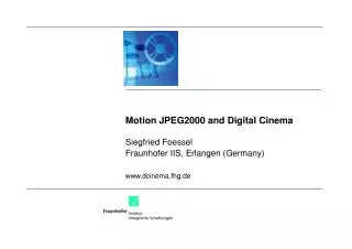 Motion JPEG2000 and Digital Cinema Siegfried Foessel Fraunhofer IIS, Erlangen (Germany) dcinema.fhg.de
