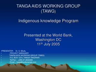 TANGA AIDS WORKING GROUP (TAWG ) Indigenous knowledge Program Presented at the World Bank, Washington DC 11 th July 20