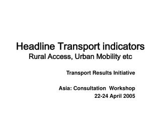 Headline Transport indicators Rural Access, Urban Mobility etc
