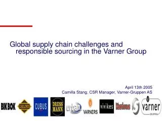 Global supply chain challenges and responsible sourcing in the Varner Group April 13th 2005 Camilla Stang, CSR Manager,