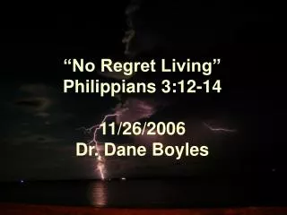 “No Regret Living” Philippians 3:12-14 11/26/2006 Dr. Dane Boyles