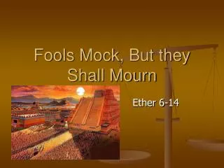 Fools Mock, But they Shall Mourn