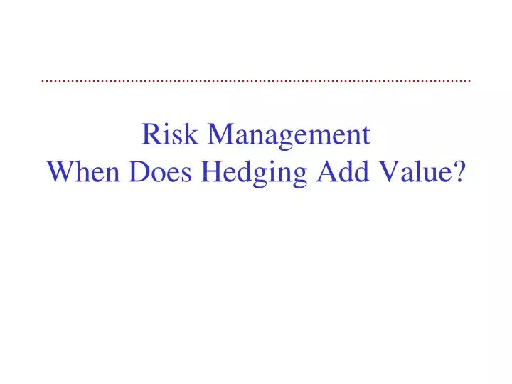 risk management when does hedging add value