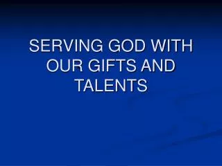 SERVING GOD WITH OUR GIFTS AND TALENTS