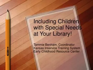 Including Children with Special Needs at Your Library! Tammie Benham, Coordinator Kansas Inservice Training System Early