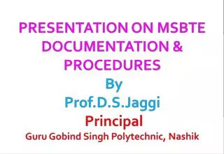 PRESENTATION ON MSBTE DOCUMENTATION &amp; PROCEDURES By Prof.D.S.Jaggi Principal Guru Gobind Singh Polytechnic, Nashik