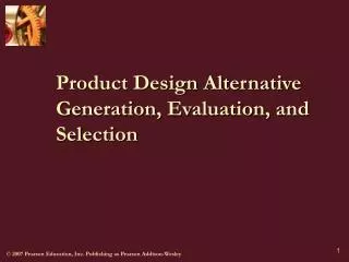 Product Design Alternative Generation, Evaluation, and Selection