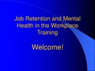 Job Retention and Mental Health in the Workplace Training Welcome!