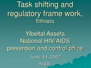 Task shifting and regulatory frame work, Ethiopia Yibeltal Assefa National HIV/AIDS prevention and control office