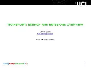 TRANSPORT: ENERGY AND EMISSIONS OVERVIEW Dr Mark Barrett Mark.Barrett@ucl.ac.uk University College London