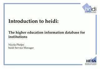 Introduction to heidi: The higher education information database for institutions Nicola Phelps heidi Service Manager