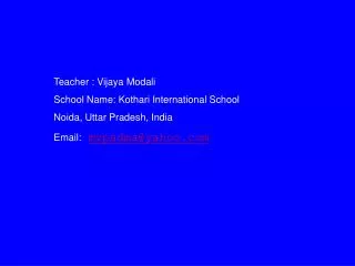 Teacher : Vijaya Modali School Name: Kothari International School Noida, Uttar Pradesh, India Email: mvpadma@yahoo