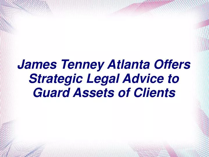 james tenney atlanta offers strategic legal advice to guard assets of clients