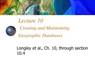 Lecture 10 Creating and Maintaining Geographic Databases