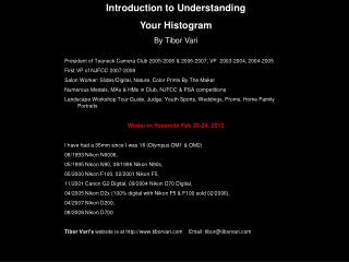Introduction to Understanding Your Histogram By Tibor Vari President of Teaneck Camera Club 2005-2006 &amp; 2006-2007, V