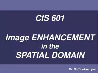 CIS 601 Image ENHANCEMENT in the SPATIAL DOMAIN