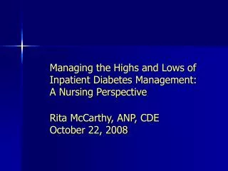 Managing the Highs and Lows of Inpatient Diabetes Management: A Nursing Perspective Rita McCarthy, ANP, CDE October 22,