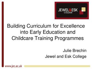 Building Curriculum for Excellence into Early Education and Childcare Training Programmes Julie Brechin Jewel and Esk Co