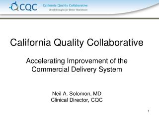 California Quality Collaborative Accelerating Improvement of the Commercial Delivery System Neil A. Solomon, MD Clinical