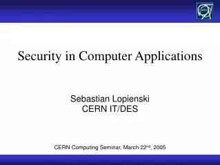Security in Computer Applications Sebastian Lopienski CERN IT/DES CERN Computing Seminar, March 22 nd , 2005
