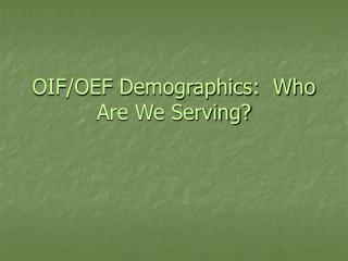 OIF/OEF Demographics: Who Are We Serving?