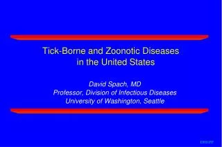 Tick-Borne and Zoonotic Diseases in the United States David Spach, MD Professor, Division of Infectious Diseases Univer