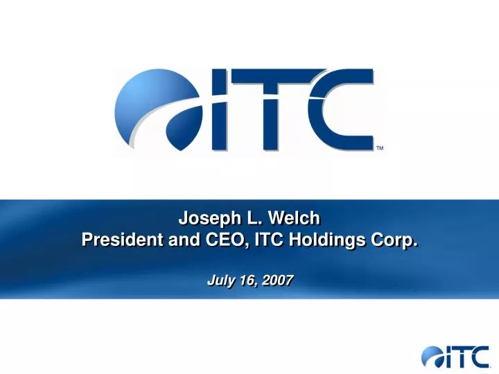 joseph l welch president and ceo itc holdings corp july 16 2007