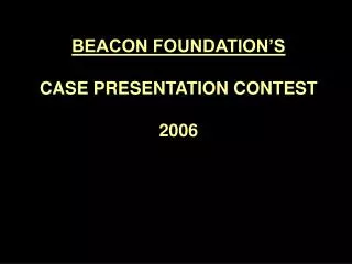 BEACON FOUNDATION’S CASE PRESENTATION CONTEST 2006