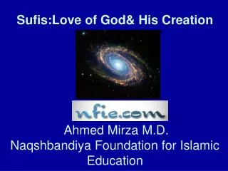 Sufis:Love of God&amp; His Creation Ahmed Mirza M.D. Naqshbandiya Foundation for Islamic Education