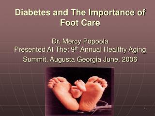 Diabetes and The Importance of Foot Care Dr. Mercy Popoola Presented At The: 9 th Annual Healthy Aging Summit, Augusta