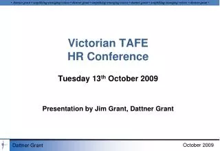 Victorian TAFE HR Conference Tuesday 13 th October 2009 Presentation by Jim Grant, Dattner Grant