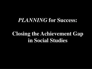 PLANNING for Success: Closing the Achievement Gap in Social Studies