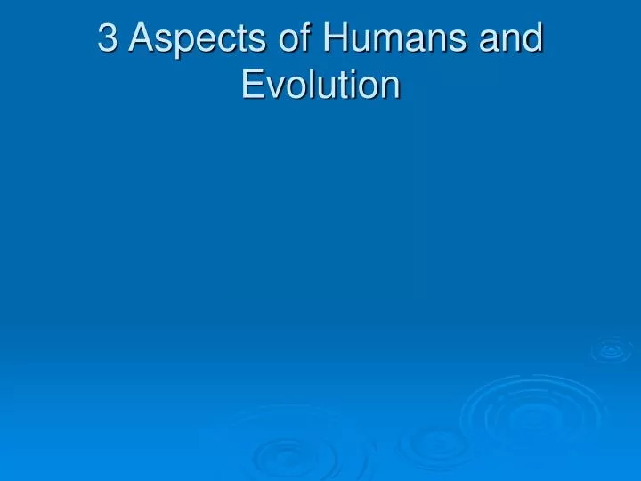 3 aspects of humans and evolution