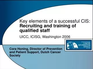 Key elements of a successful CIS: Recruiting and training of qualified staff UICC, ICISG, Washington 2006