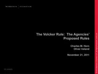 The Volcker Rule: The Agencies’ Proposed Rules Charles M. Horn Oliver Ireland November 21, 2011