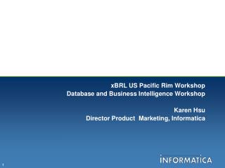xBRL US Pacific Rim Workshop Database and Business Intelligence Workshop Karen Hsu Director Product Marketing, Informat